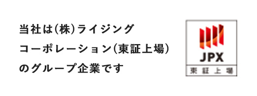 当社は(株)ライジングコーポレーション(東証上場)のグループ企業です