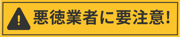 悪徳業者に要注意!