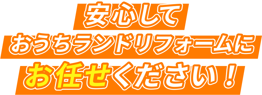 安心して!おうちランドリフォームにお任せください！